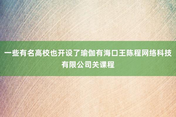 一些有名高校也开设了瑜伽有海口王陈程网络科技有限公司关课程
