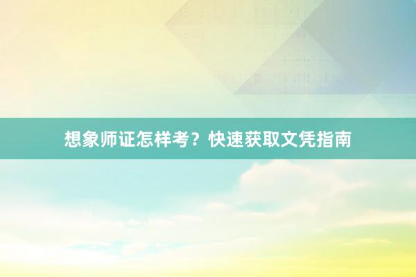 想象师证怎样考？快速获取文凭指南