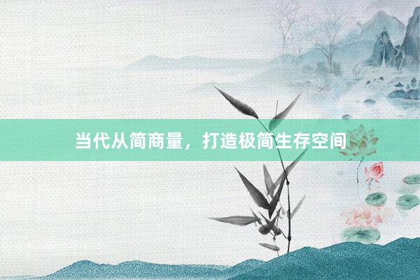当代从简商量，打造极简生存空间