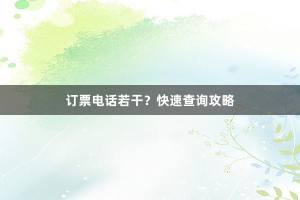 订票电话若干？快速查询攻略