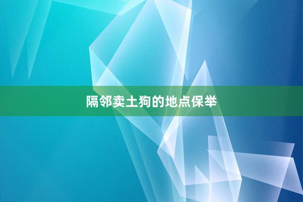 隔邻卖土狗的地点保举