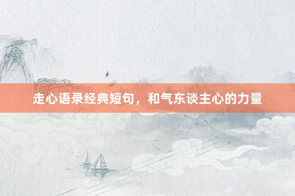 走心语录经典短句,和气东谈主心的力量